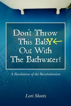 Paperback Don't Throw This Baby Out With The Bathwater!: A Revelation of the Revolutionists Book