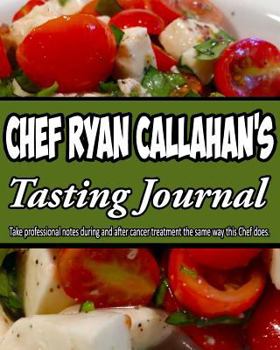 Paperback Chef Ryan Callahan's Tasting Journal: Take Professional Notes During and After Cancer Treatment the Same Way This Chef Does. Book