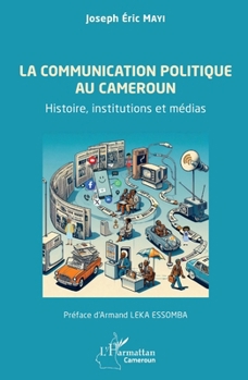 La communication politique au Cameroun: Histoire, institutions et médias (Harmattan Cameroun) (French Edition)