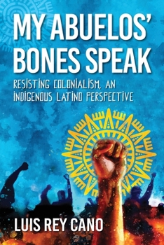 Paperback My Abuelos' Bones Speak: Resisting Colonialism, an Indigenous Latino Perspective Book