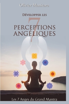 Développer les 7 perceptions angéliques: Les Anges du Grand Mantra
