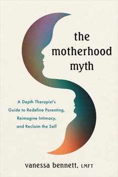 Paperback The Motherhood Myth: A Depth Therapist's Guide to Redefine Parenting, Reimagine Intimacy, and Reclaim the Self Book