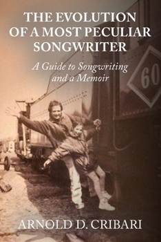The Evolution of a Most Peculiar Songwriter : A Guide to Songwriting and a Memoir