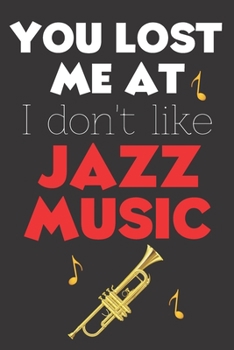 You Lost Me At I Don't Like Jazz Music: Perfect Gift For Jazz Music Lovers, 120 Pages Blank Lined Notebook With Custom Soft Cover, 6 x 9, Ideal For Notes, Office, Homework And Much More!