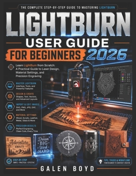 Paperback LIGHTBURN USER GUIDE FOR BEGINNERS 2026: Learn LightBurn from Scratch: A Practical Guide to Laser Design, Material Settings, and Precision Engraving Book