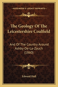 Paperback The Geology Of The Leicestershire Coalfield: And Of The Country Around Ashby-De-La-Zouch (1860) Book