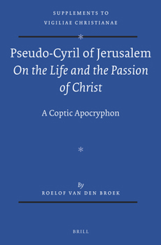 Pseudo-Cyril of Jerusalem on the Life and the Passion of Christ: A Coptic Apocryphon