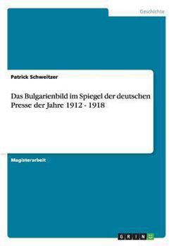 Paperback Das Bulgarienbild im Spiegel der deutschen Presse der Jahre 1912 - 1918 [German] Book