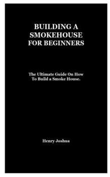 Paperback Building a Smokehouse for Beginners: The Ultimate Guide On How To Build a Smoke House. Book