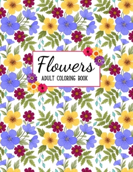 Flowers Coloring Book: An Adult Coloring Book with Beautiful Realistic Flowers, Bouquets, Floral Designs, Sunflowers, Roses, Leaves, Spring, and Summer