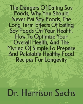 Paperback The Dangers Of Eating Soy Foods, Why You Should Never Eat Soy Foods, The Long Term Effects Of Eating Soy Foods On Your Health, How To Optimize Your Ov Book