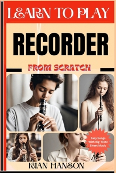 LEARN TO PLAY RECORDER FROM SCRATCH: Beginners Guide To Mastering Recorder Playing, Demystify Music Theory, Proven Polyrhythm Techniques, Skill To Become Expert And Everything Needed To Learn