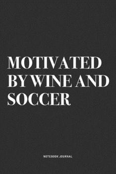 Motivated By Wine And Soccer: A 6x9 Inch Diary Notebook Journal With A Bold Text Font Slogan On A Matte Cover and 120 Blank Lined Pages Makes A Great Alternative To A Card