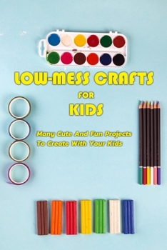 Paperback Low-Mess Crafts For Kids: Many Cute And Fun Projects To Create With Your Kids: Gift Ideas for Holiday Book