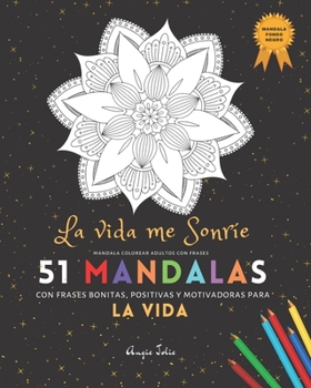 Mandala Colorear Adultos con Frases: 51 Mandalas Fondo Negro: La Vida Me Sonríe con frases bonitas, positivas y motivadoras para la Vida: | Libro de ... (Colorear Adultos Frases) (Spanish Edition)