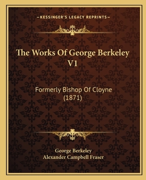 The Works Of George Berkeley V1: Formerly Bishop Of Cloyne