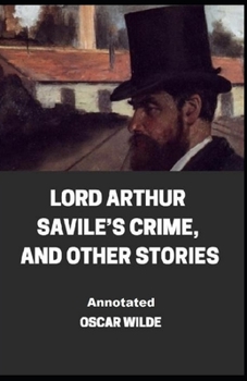 Lord Arthur Savile’s Crime, And Other Stories Annotated
