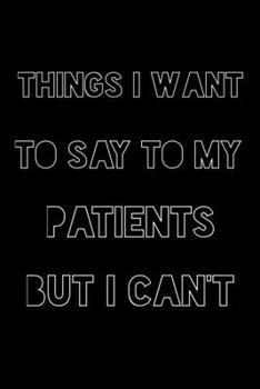 Paperback Things I want to say to my patients but I can't: Funny lined notebook gift for your patients, attitude Book