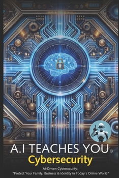 Paperback A.I Teaches You Cybersecurity: AI-Driven Cybersecurity: "Protect Your Family, Business & Identity in Today's Online World" Book