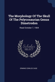 Paperback The Morphology Of The Skull Of The Pelycosaurian Genus Dimetrodon: Read October 7, 1904 Book