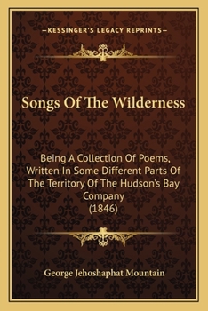 Songs Of The Wilderness: Being A Collection Of Poems, Written In Some Different Parts Of The Territory Of The Hudson's Bay Company