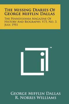 Paperback The Missing Diaries of George Mifflin Dallas: The Pennsylvania Magazine of History and Biography, V75, No. 3, July, 1951 Book