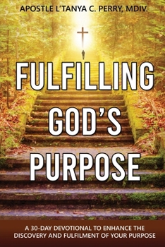 FULFILLING GOD’S PURPOSE: A 30-Day Devotional to Enhance the Discovery and Fulfillment of Your God-Given Purpose