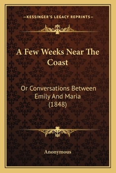 Paperback A Few Weeks Near The Coast: Or Conversations Between Emily And Maria (1848) Book