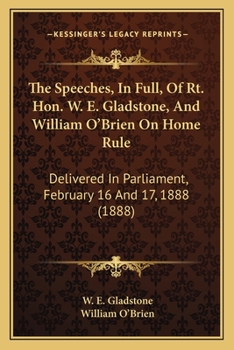Paperback The Speeches, In Full, Of Rt. Hon. W. E. Gladstone, And William O'Brien On Home Rule: Delivered In Parliament, February 16 And 17, 1888 (1888) Book