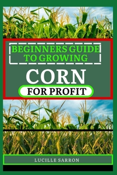 Paperback Beginners Guide to Corn for Profit: Cultivating Bounty from the Earth: A Comprehensive Guide to Corn Farming Mastery Book