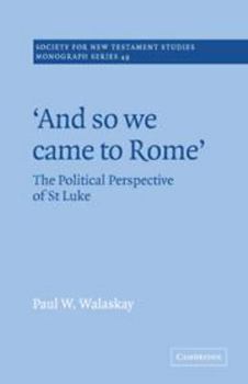 'And so we Came to Rome ': The Political Perspective of St Luke (Society for New Testament Studies Monograph Series)