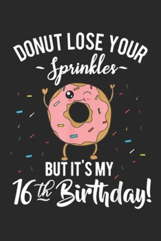 Paperback dount lose your sprinkles but it's my 16th birthday!: Funny Donut 16th Birthday Sweet Sixn Party Gift Journal/Notebook Blank Lined Ruled 6x9 100 Pages Book