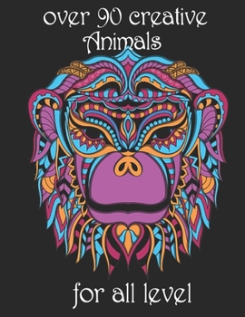 over 90 creative Animals for all level: Adult Coloring Book with Designs Animals, Mandalas, Flowers Portraits and Stress Relieving