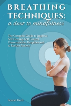 Paperback Breathing Techniques: a Door to Mindfulness: The Complete Guide to Improve Self Healing, Self Control, Concentration, Happines and to Reduce Anxiety Book