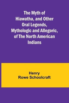 Paperback The Myth of Hiawatha, and Other Oral Legends, Mythologic and Allegoric, of the North American Indians Book