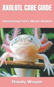 Paperback Axolotl Care Guide: Interesting Facts About Axolotl Book