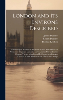 Hardcover London and Its Environs Described: Containing an Account of Whatever Is Most Remarkable for Grandeur, Elegance, Curiosity, Or Use, in the City and in Book