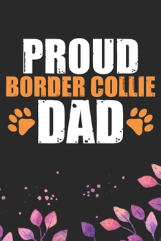 Proud Border Collie Dad: Cool Border Collie Dog Journal Notebook - Border Collie Puppy Lover Gifts – Funny Border Collie Dog Notebook - Border Collie Owner Gifts. 6 x 9 in 120 pages