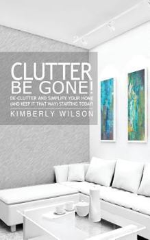 Paperback Clutter Be Gone! De-clutter and Simplify Your Home (And Keep It That Way) Starting Today! Book