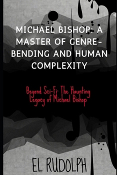 Paperback Michael Bishop: A Master of Genre-Bending and Human Complexity: Beyond Sci-Fi: The Haunting Legacy of Michael Bishop Book