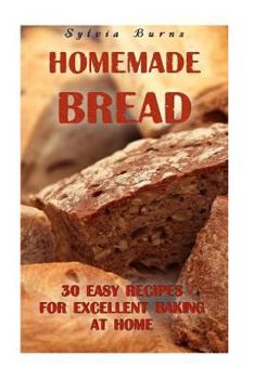 Paperback Homemade Bread: 30 Easy Recipes For Excellent Baking At Home: (Baking Recipes, Bread Baking Techniques, Bread Recipes) Book