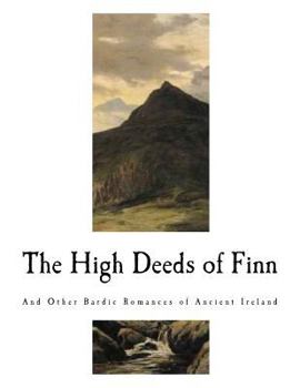 Paperback The High Deeds of Finn: And Other Bardic Romances of Ancient Ireland Book