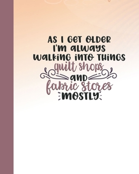 Paperback As I Get Older I'm Always Walking Into Things Quilt Shops And Fabric Stores Mostly: A Quilting Journal Diary to record & organize your quilting projec Book