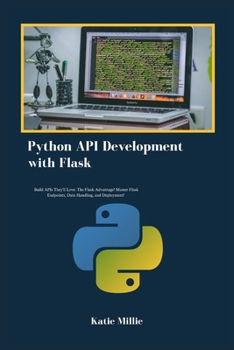 Python API Development with Flask: Build APIs They'll Love: The Flask Advantage! Master Flask Endpoints, Data Handling, and Deployment! (Python Trailblazer’s Bible)