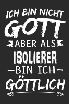 Ich bin nicht Gott aber als Isolierer bin ich göttlich: Notizbuch mit 110 linierten Seiten, Nutzung auch als Dekoration in Form eines Schild bzw. Poster möglich (German Edition)
