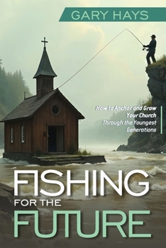 Fishing for the Future: How to Anchor and Grow Your Church Through the Youngest Generations