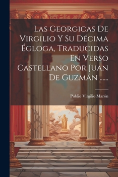 Paperback Las Georgicas De Virgilio Y Su Décima Égloga, Traducidas En Verso Castellano Por Juan De Guzmán ...... [Spanish] Book