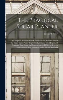 Hardcover The Practical Sugar Planter: A Complete Account of the Cultivation and Manufacture of the Sugar-Cane, According to the Latest and Most Improved Pro Book