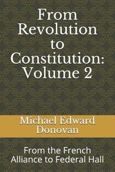 Paperback From Revolution to Constitution: Volume 2: From the French Alliance to Federal Hall Book