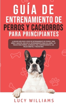 Paperback Guía de Entrenamiento de Perros y Cachorros Para Principiantes: La Mejor Guía Paso a Paso de Entrenamiento de Perros para Niños y Adultos: Incluye el [Spanish] Book